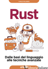 RUST. DALLE BASI DEL LINGUAGGIO ALLE TECNICHE AVANZATE