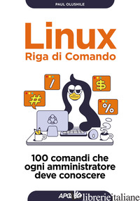 LINUX. RIGA DI COMANDO. 100 COMANDI CHE OGNI AMMINISTRATORE DEVE CONOSCERE
